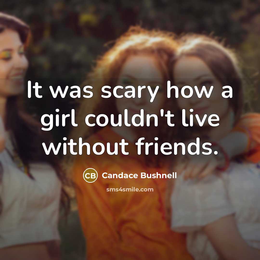 “It was scary how a girl couldn't live without friends.…” quote by Candace Bushnell