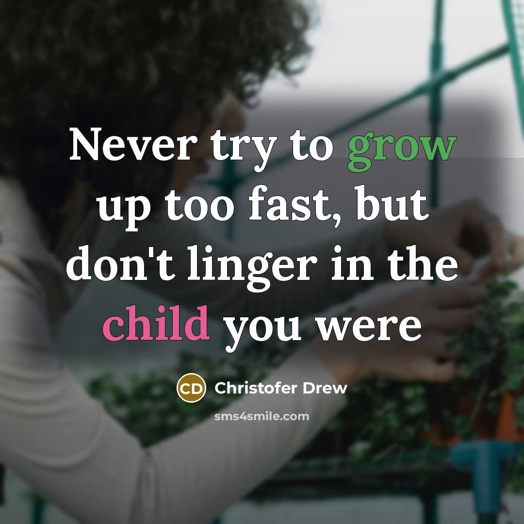 “Never try to grow up too fast, but don't linger in the child you were” quote by Christofer Drew