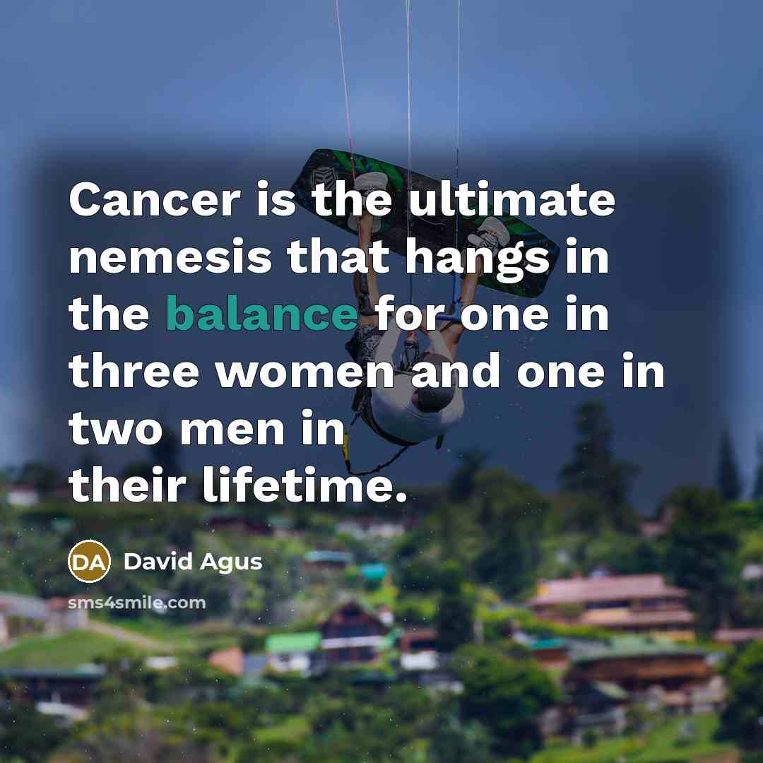 “Cancer is the ultimate nemesis that hangs in the balance…” quote by David Agus