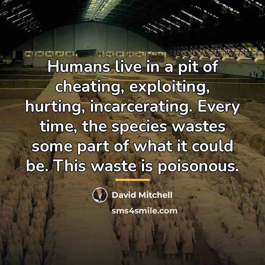 “Humans live in a pit of cheating, exploiting, hurting, incarcerating.…” quote by David Mitchell
