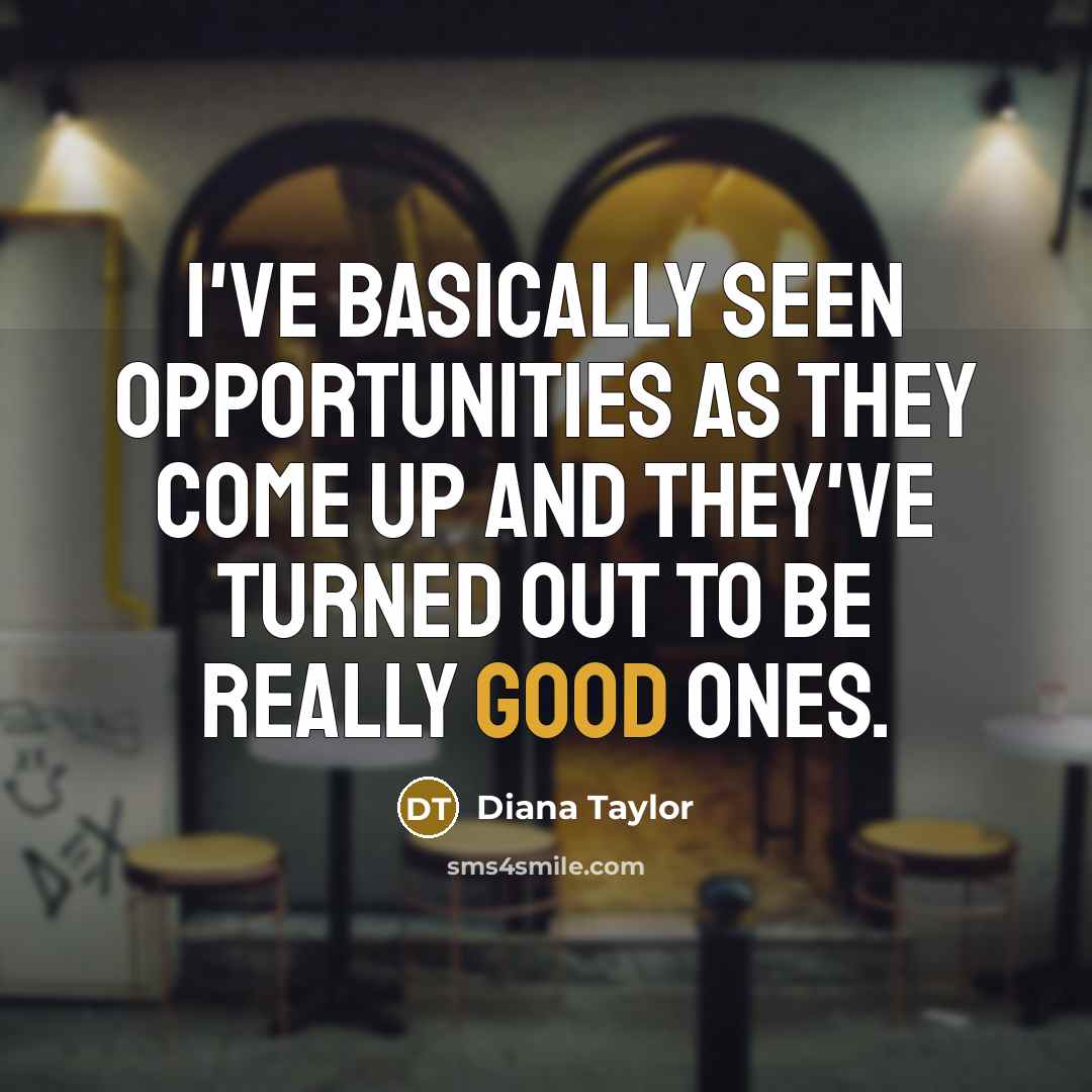 “I've basically seen opportunities as they come up and they've…” quote by Diana Taylor