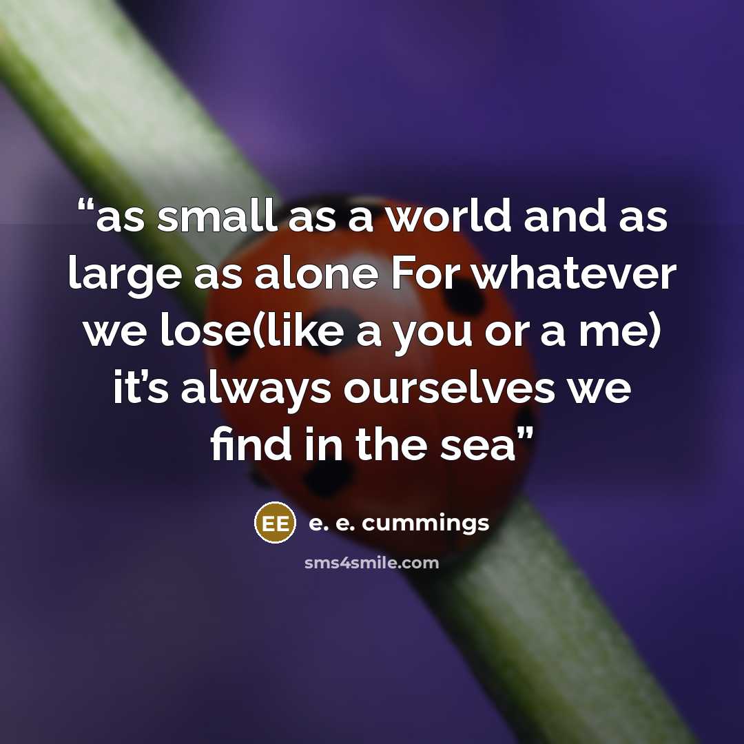 “as small as a world and as large as alone For whatever we lose(like a you or a me) it’s always ourselves we find in the sea” quote by E. E. Cummings