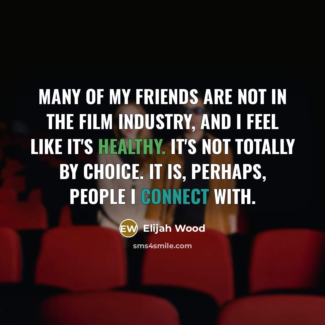 “Many of my friends are not in the film industry,…” quote by Elijah Wood