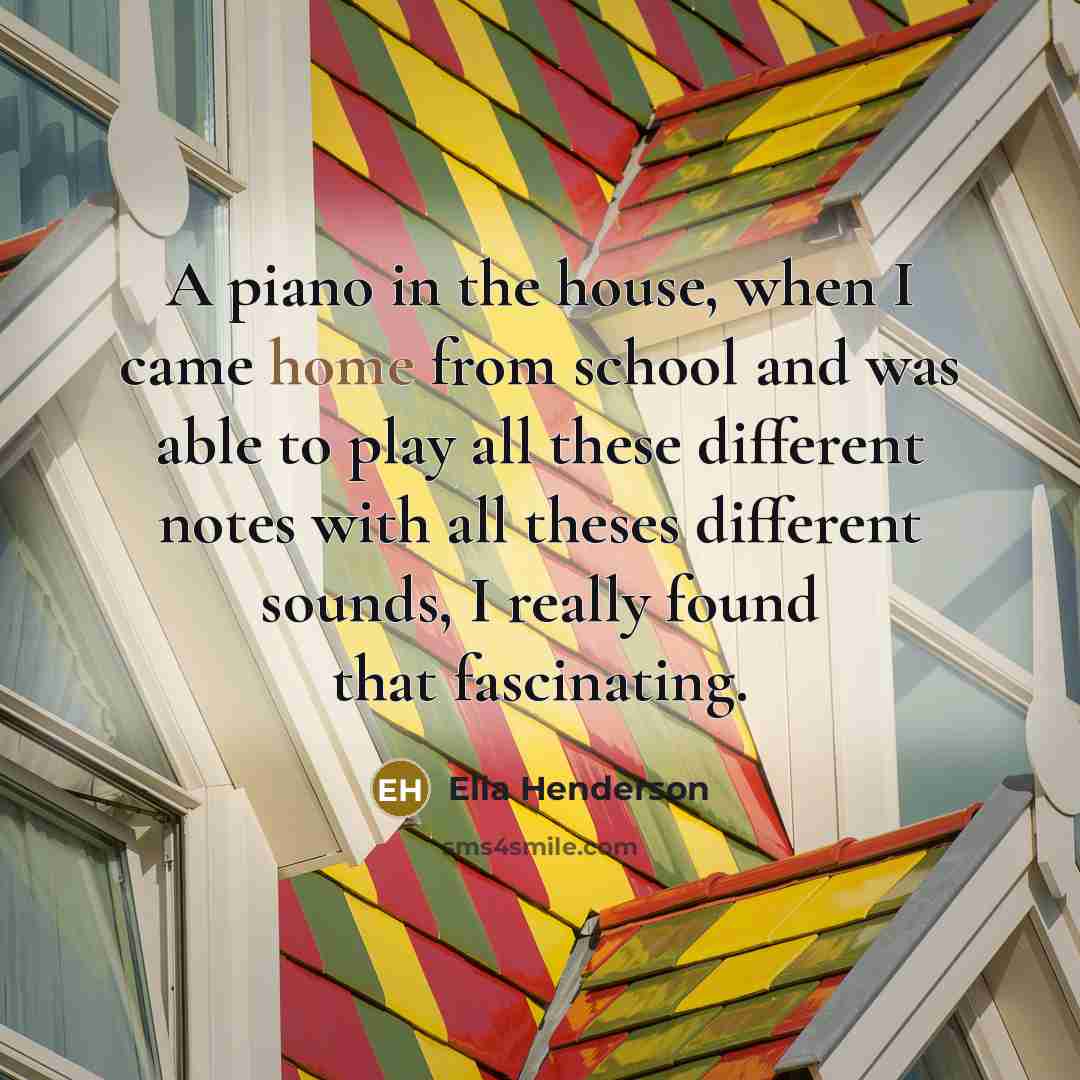 “A piano in the house, when I came home from…” quote by Ella Henderson