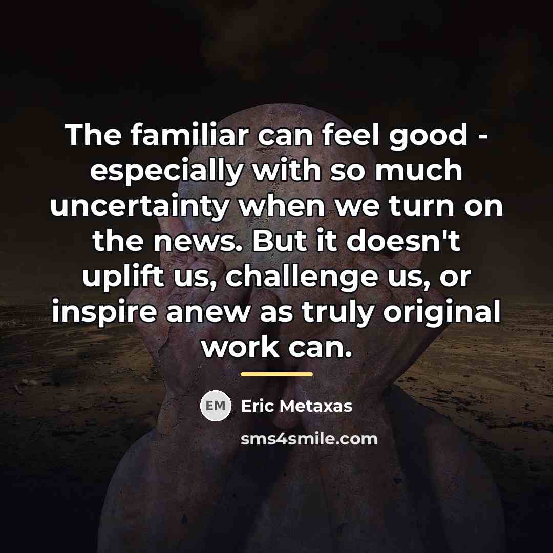 “The familiar can feel good - especially with so much…” quote by Eric Metaxas
