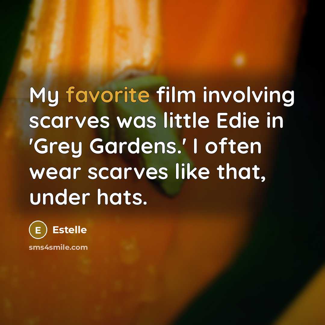 “My favorite film involving scarves was little Edie in 'Grey Gardens.' I often wear scarves like that, under hats.” quote by Estelle