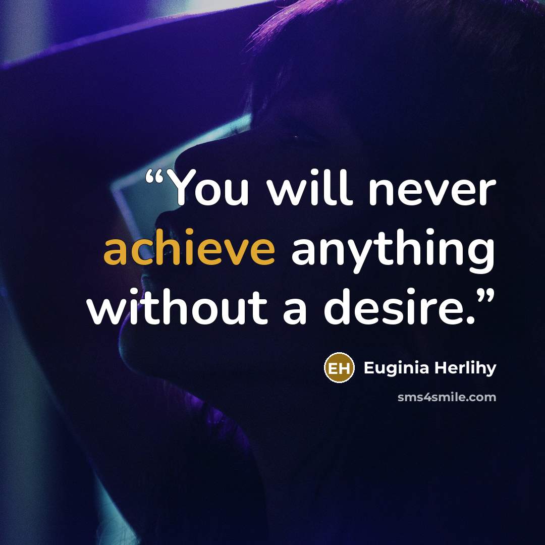 “You will never achieve anything without a desire.” quote by Euginia Herlihy