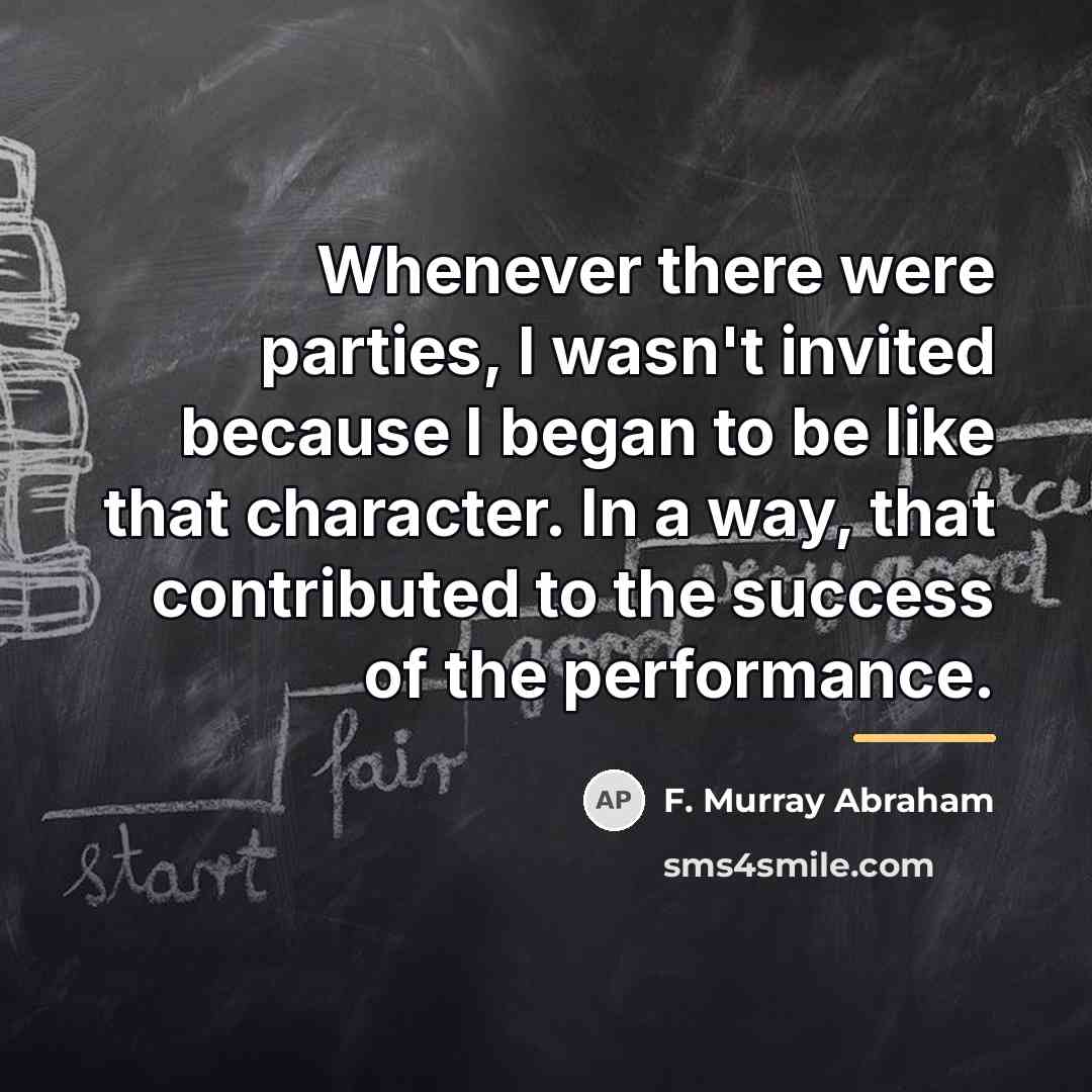 “Whenever there were parties, I wasn't invited because I began…” quote by F. Murray Abraham