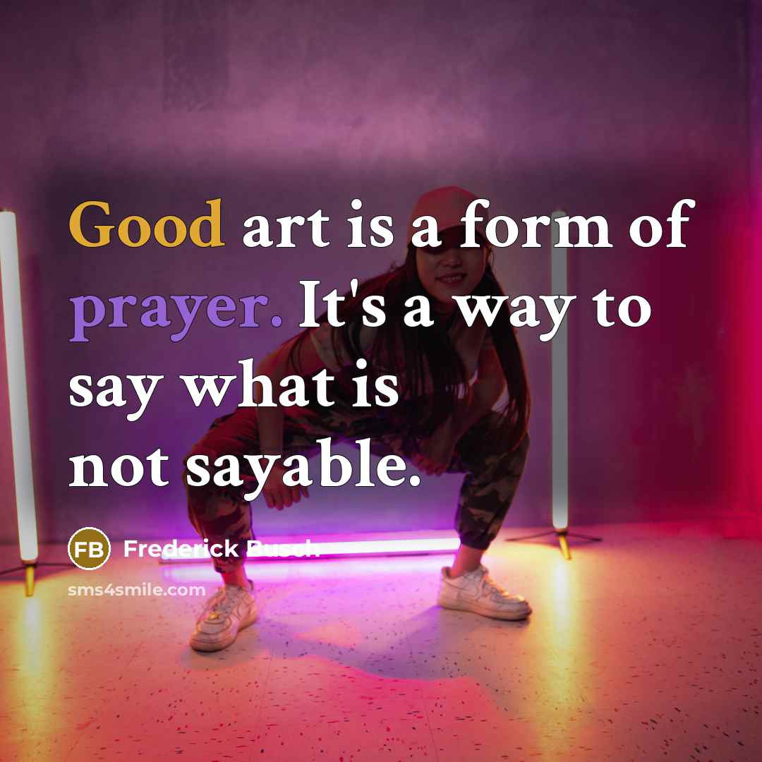“Good art is a form of prayer. It's a way…” quote by Frederick Busch