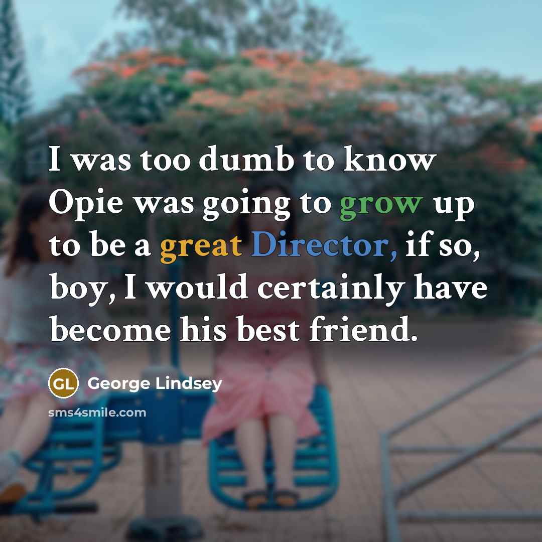 “I was too dumb to know Opie was going to…” quote by George Lindsey