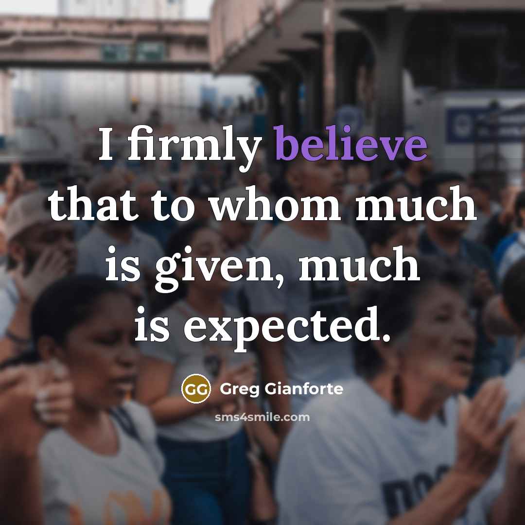 “I firmly believe that to whom much is given, much…” quote by Greg Gianforte