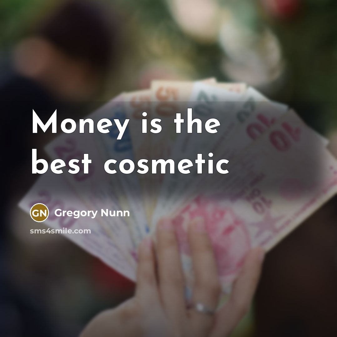 “Money is the best cosmetic…” quote by Gregory Nunn