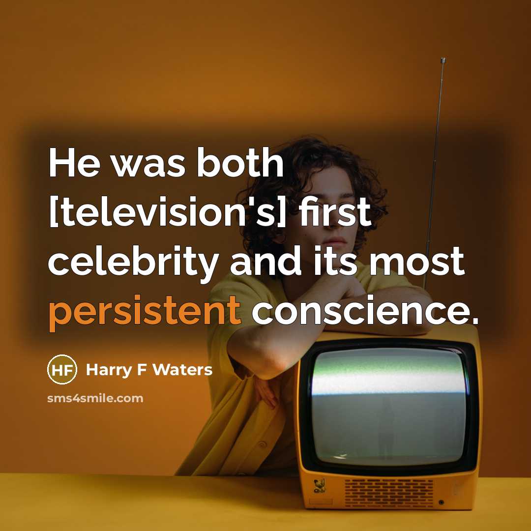 “He was both [television's] first celebrity and its most persistent conscience.” quote by Harry F Waters