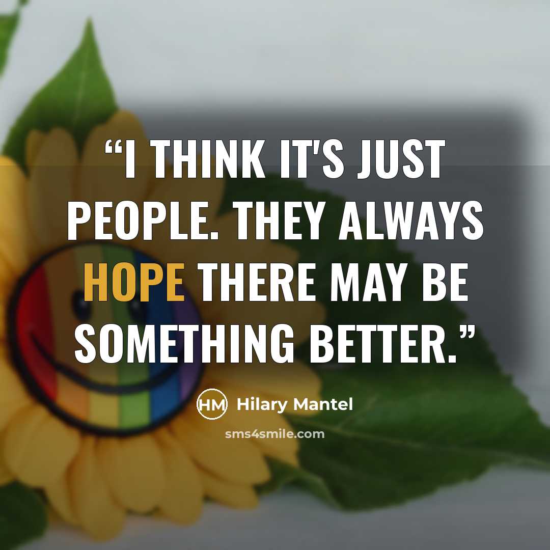 “I think it's just people. They always hope there may be something better.” quote by Hilary Mantel