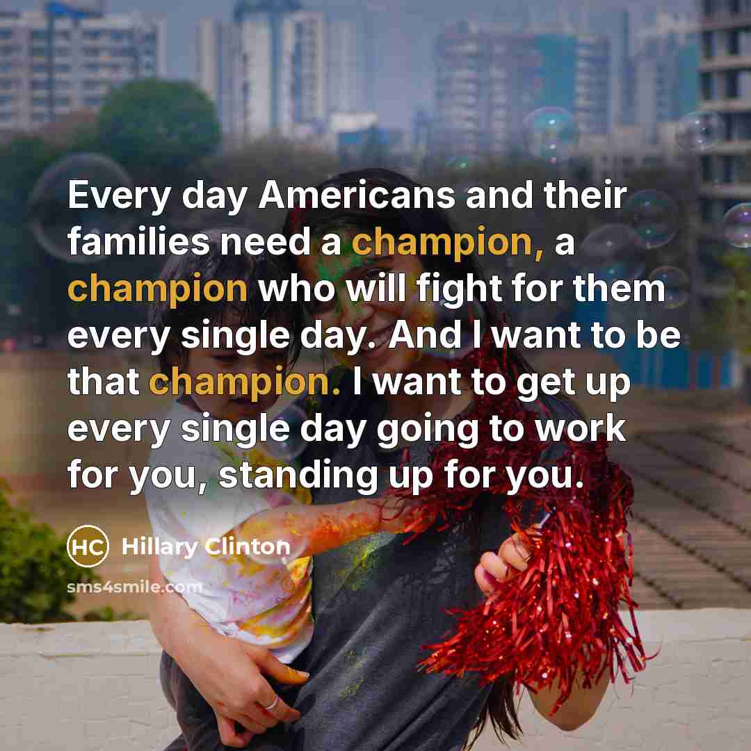 “Every day Americans and their families need a champion, a…” quote by Hillary Clinton