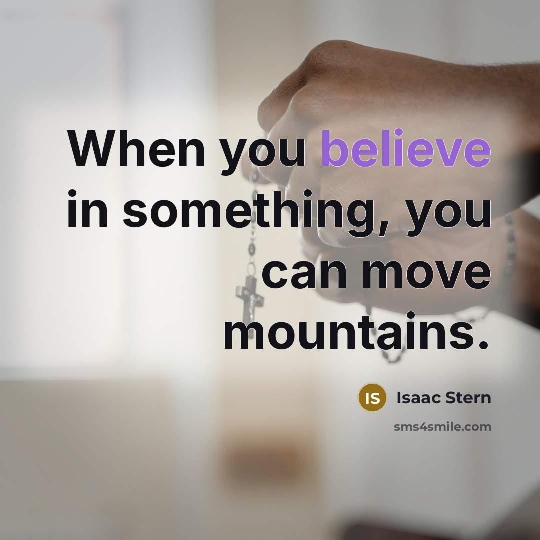 “When you believe in something, you can move mountains.…” quote by Isaac Stern