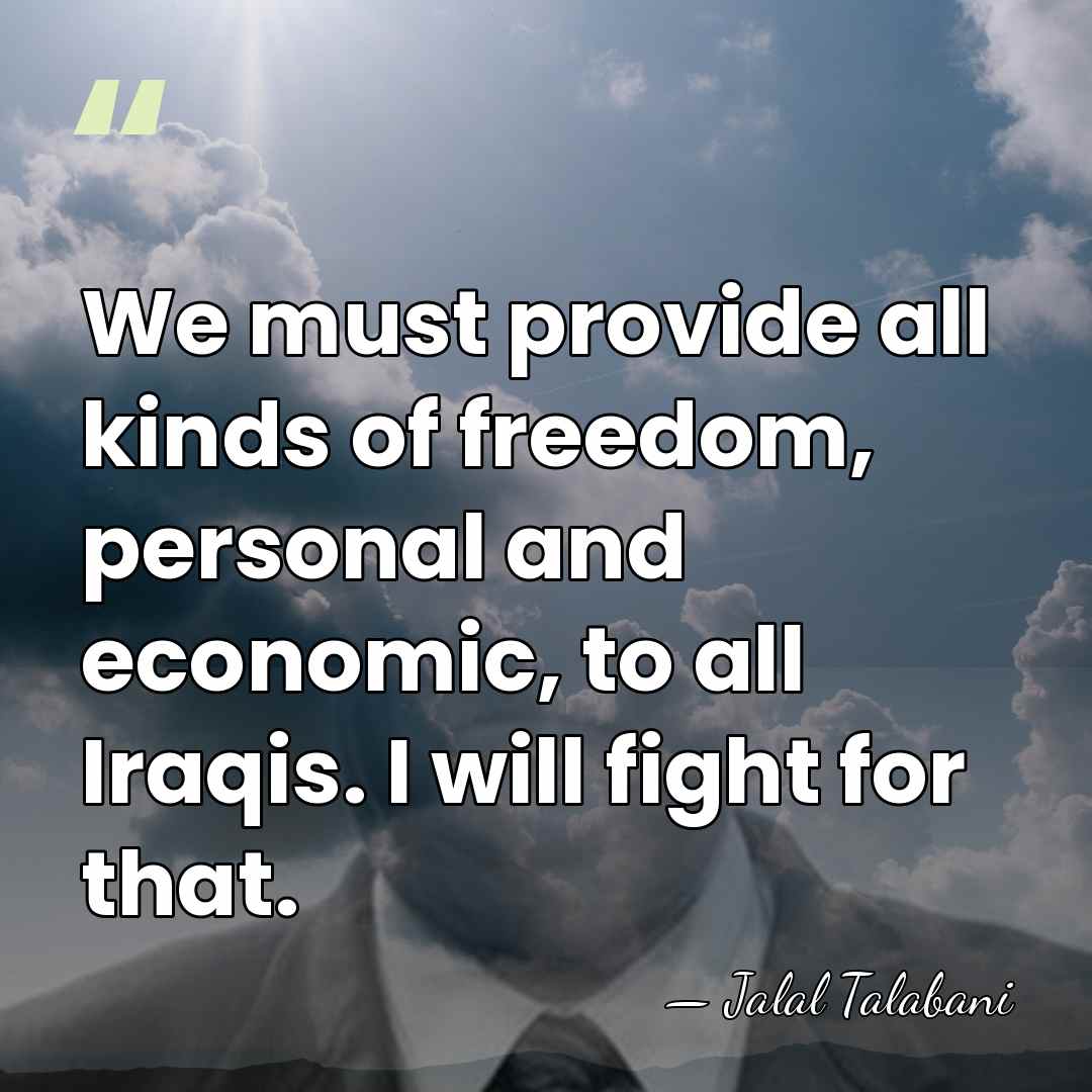 We must provide all kinds of freedom, personal and economic, to all&hellip; - Jalal Talabani