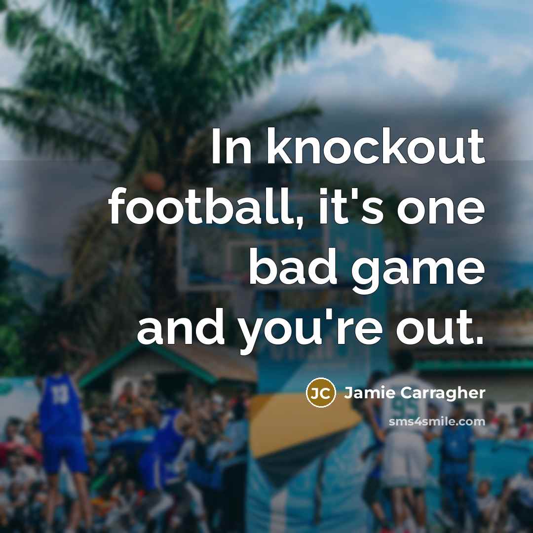 “In knockout football, it's one bad game and you're out.…” quote by Jamie Carragher