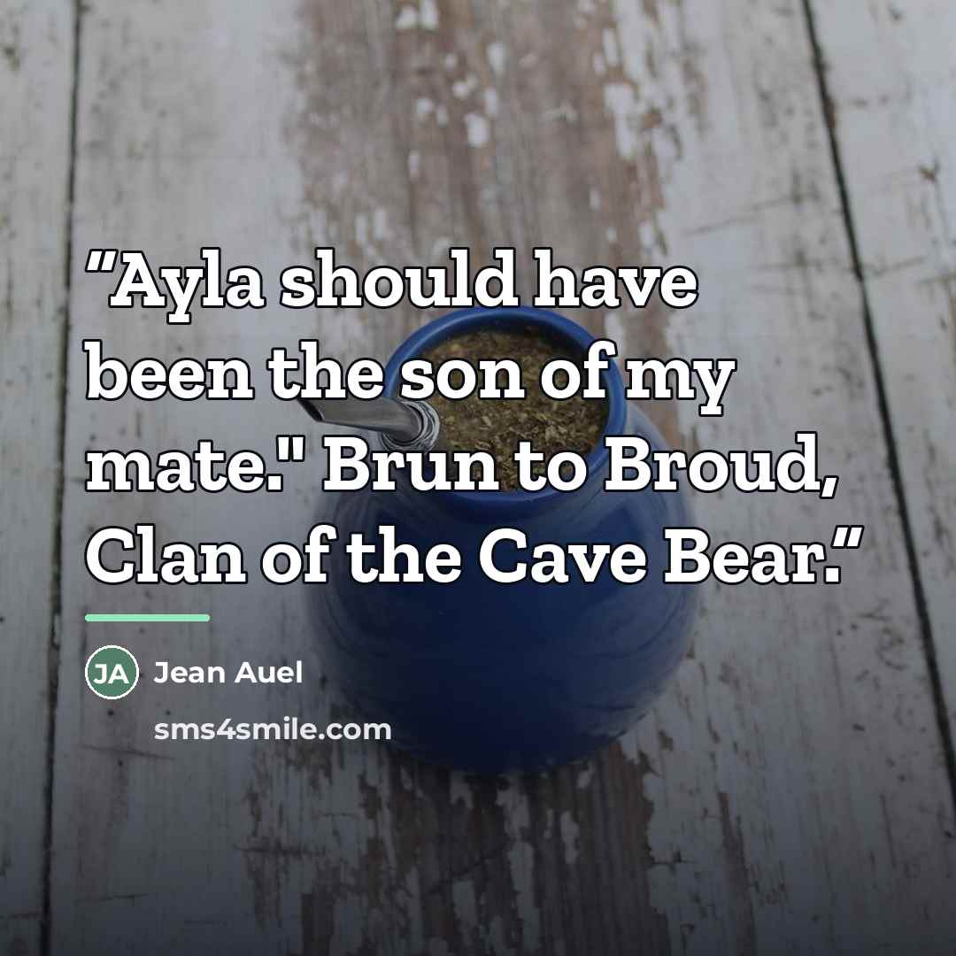“Ayla should have been the son of my mate." Brun to Broud, Clan of the Cave Bear.” quote by Jean Auel