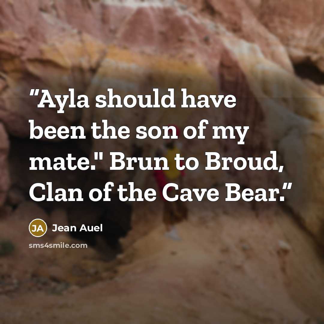 “Ayla should have been the son of my mate." Brun to Broud, Clan of the Cave Bear.” quote by Jean Auel