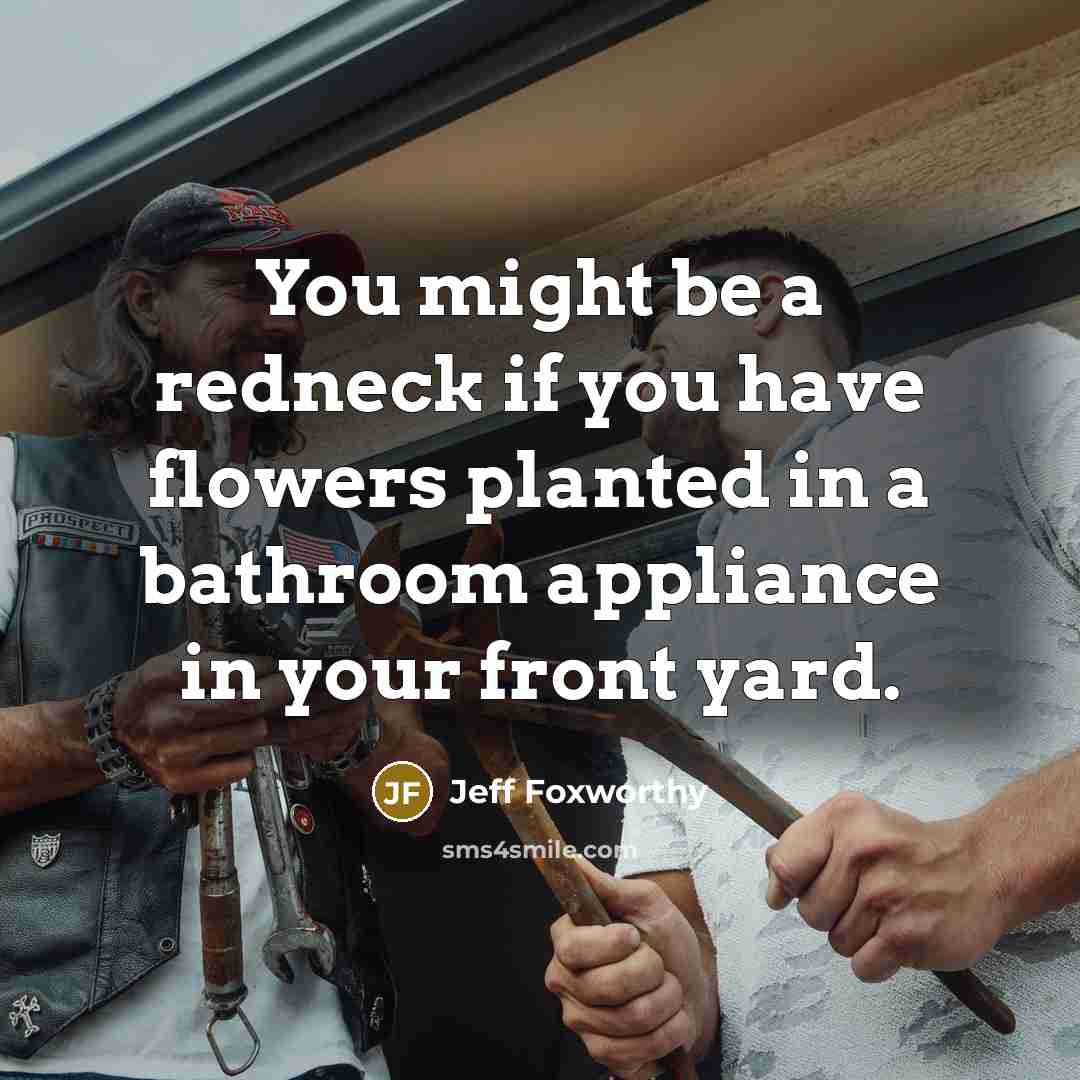 “You might be a redneck if you have flowers planted…” quote by Jeff Foxworthy