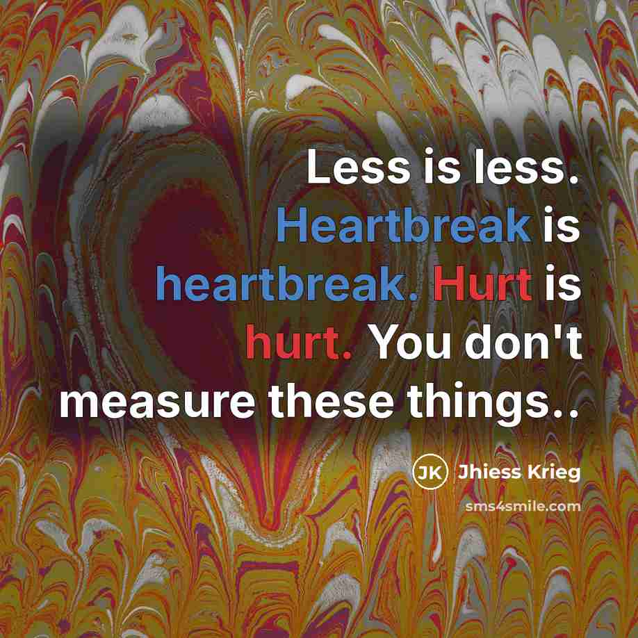 “Less is less. Heartbreak is heartbreak. Hurt is hurt. You…” quote by Jhiess Krieg