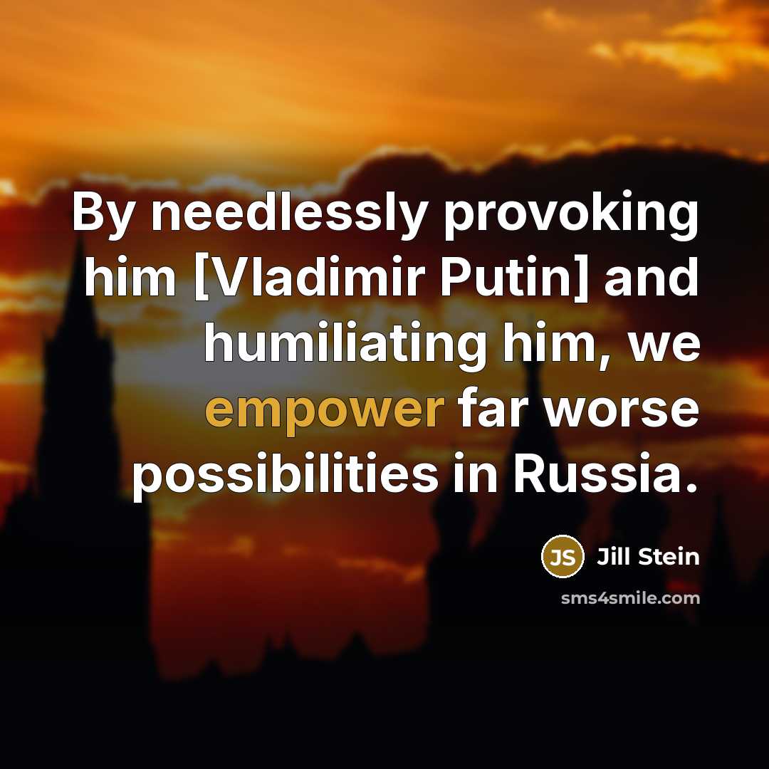 “By needlessly provoking him [Vladimir Putin] and humiliating him, we…” quote by Jill Stein
