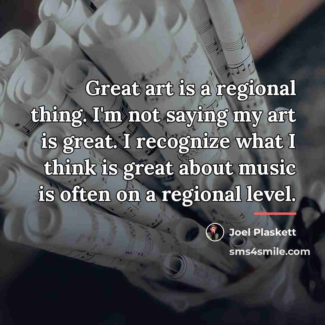“Great art is a regional thing. I'm not saying my…” quote by Joel Plaskett