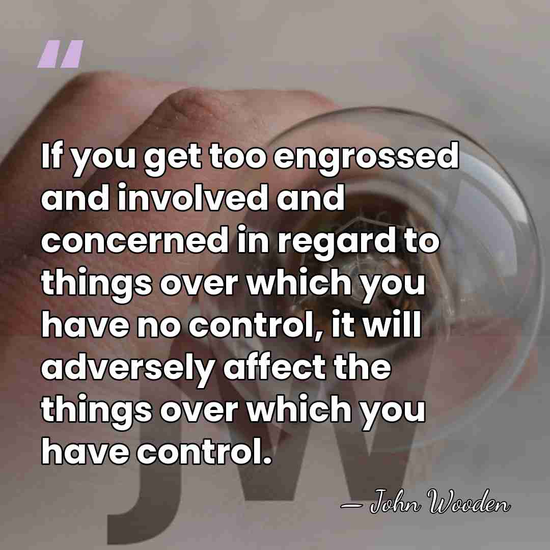 If you get too engrossed and involved and concerned in regard to&hellip; - John Wooden