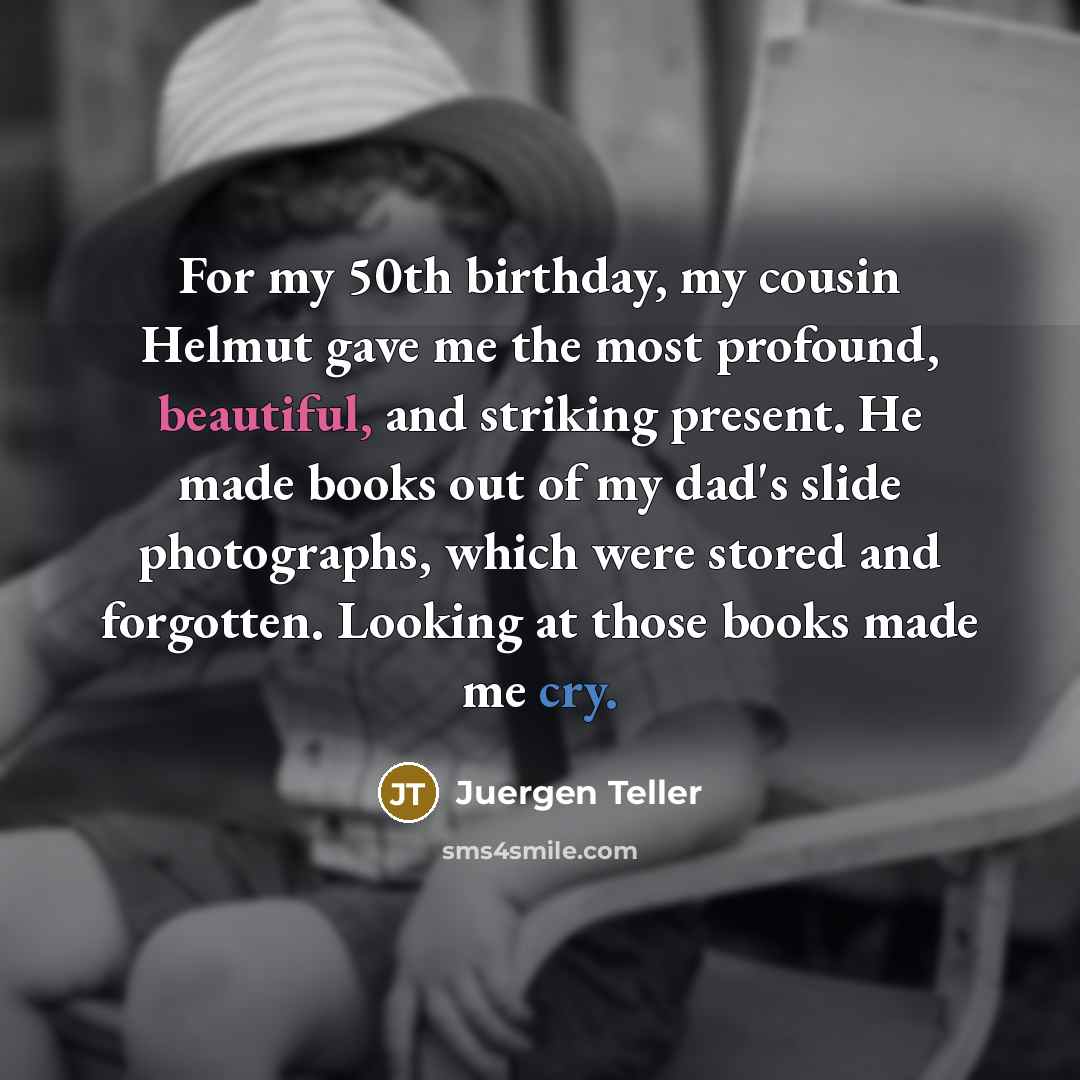 “For my 50th birthday, my cousin Helmut gave me the…” quote by Juergen Teller