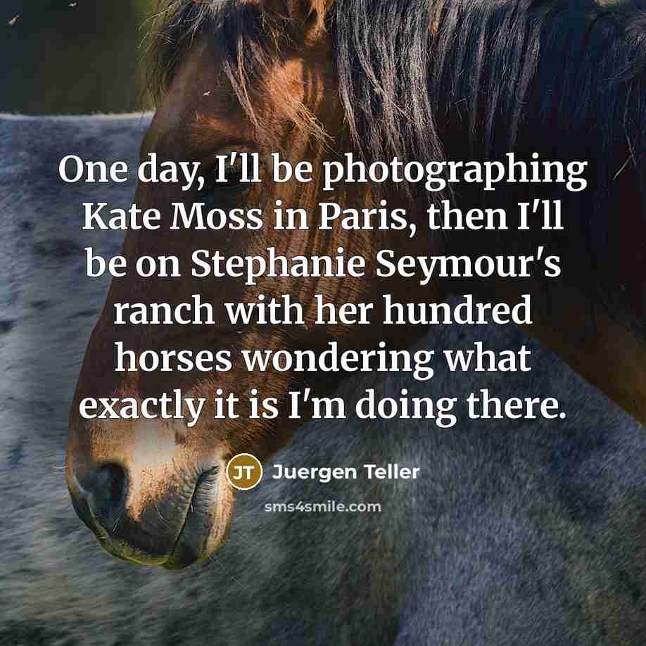 “One day, I'll be photographing Kate Moss in Paris, then…” quote by Juergen Teller