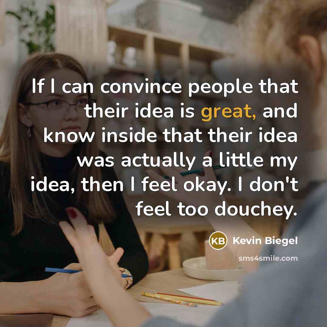 “If I can convince people that their idea is great,…” quote by Kevin Biegel