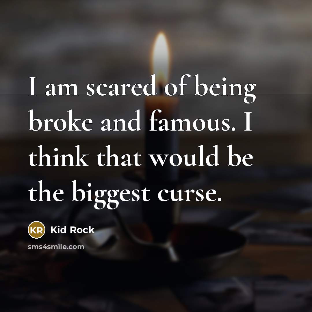 “I am scared of being broke and famous. I think…” quote by Kid Rock