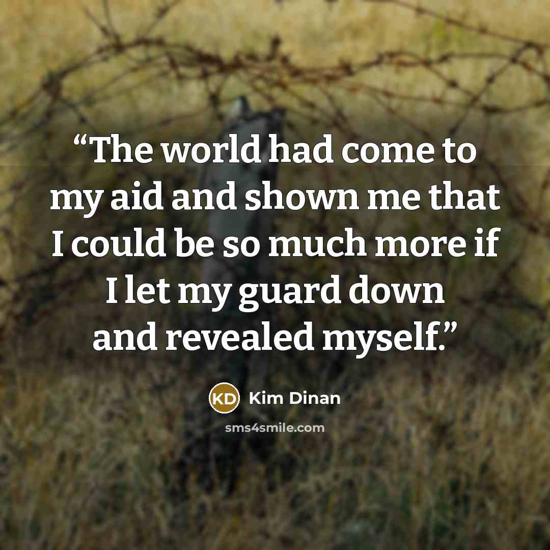 “The world had come to my aid and shown me that I could be so much more if I let my guard down and revealed myself.” quote by Kim Dinan