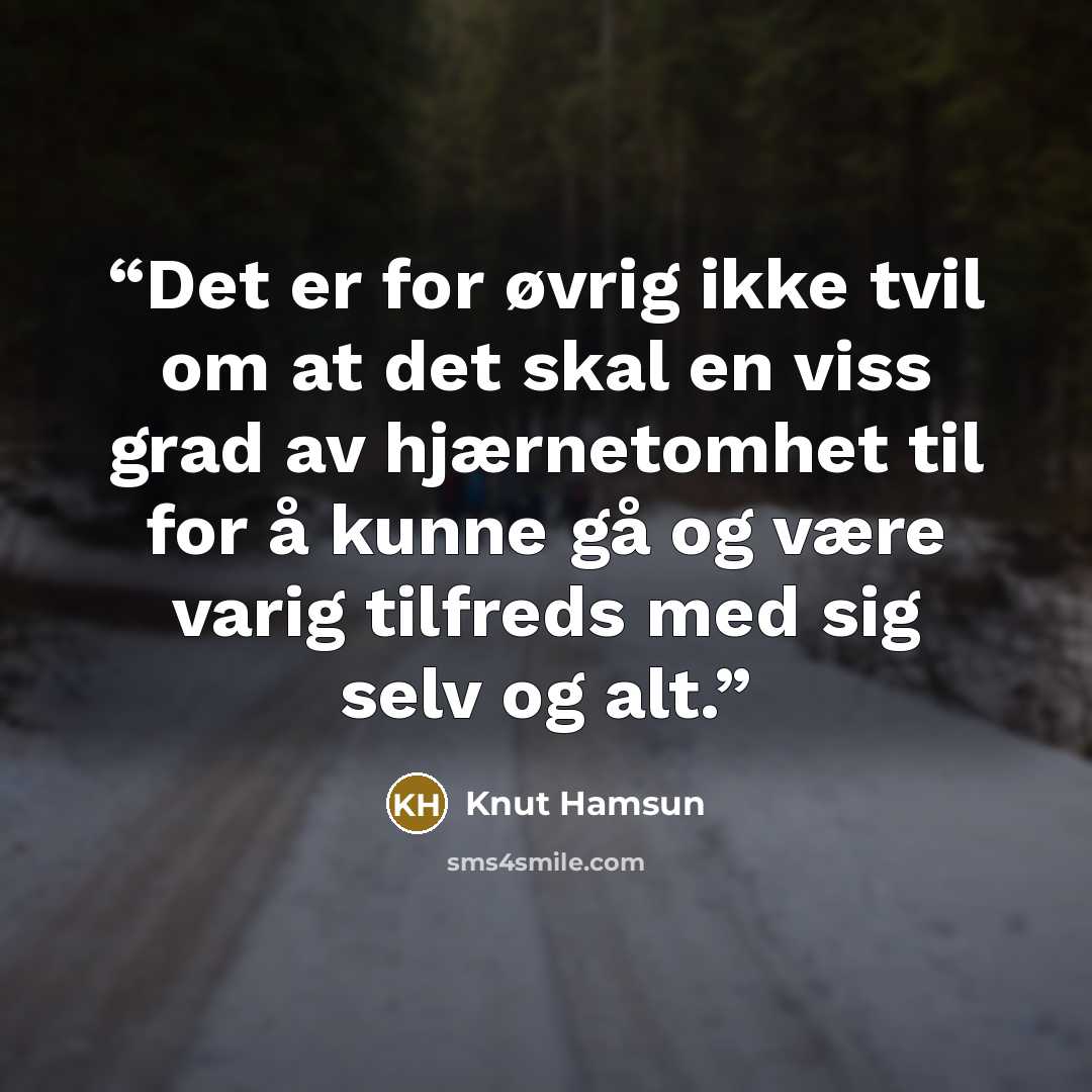 “Det er for øvrig ikke tvil om at det skal en viss grad av hjærnetomhet til for å kunne gå og være varig tilfreds med sig selv og alt.” quote by Knut Hamsun