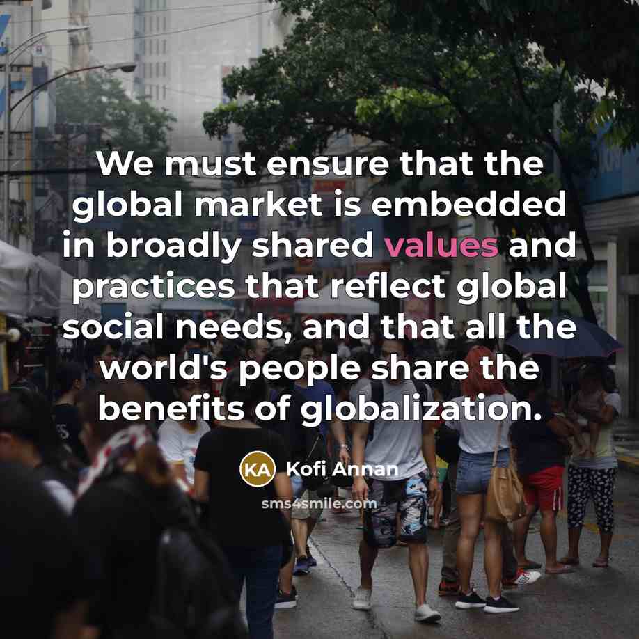 “We must ensure that the global market is embedded in…” quote by Kofi Annan