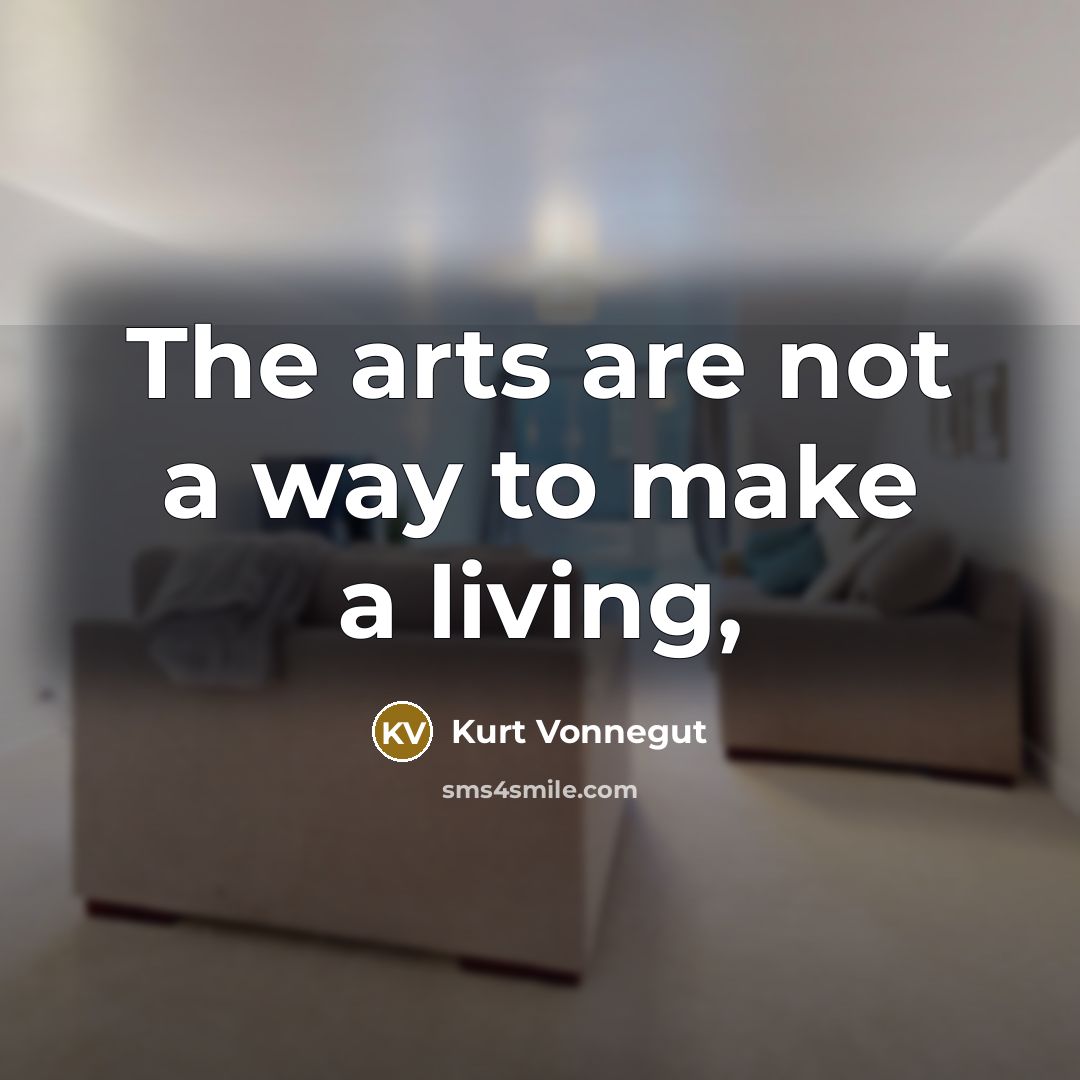 “The arts are not a way to make a living,…” quote by Kurt Vonnegut