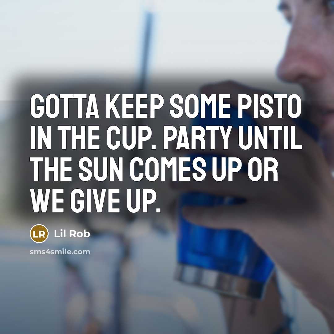 “Gotta keep some pisto in the cup. Party until the…” quote by Lil Rob
