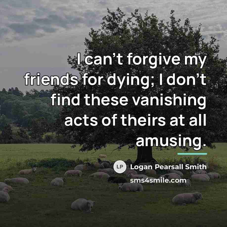 “I can't forgive my friends for dying; I don't find…” quote by Logan Pearsall Smith