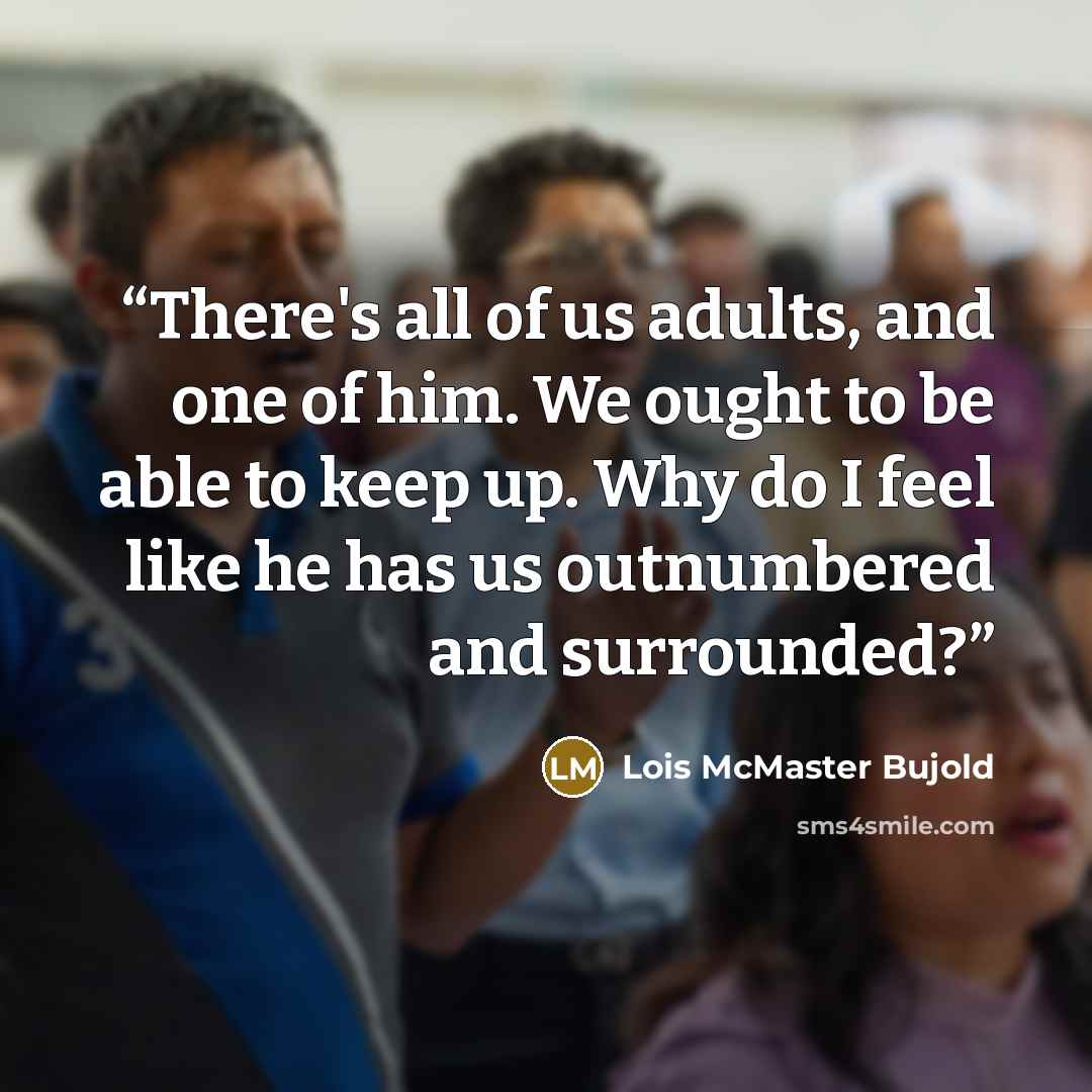 “There's all of us adults, and one of him. We ought to be able to keep up. Why do I feel like he has us outnumbered and surrounded?” quote by Lois McMaster Bujold
