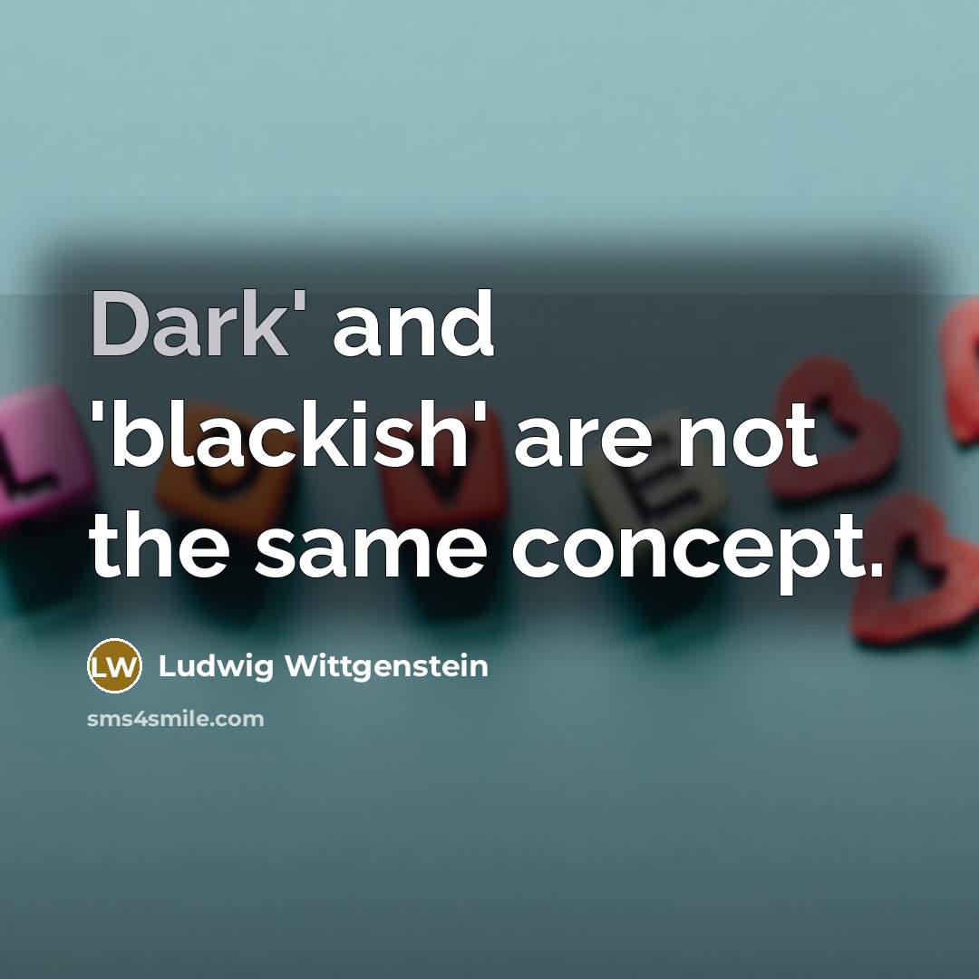 “Dark' and 'blackish' are not the same concept.…” quote by Ludwig Wittgenstein