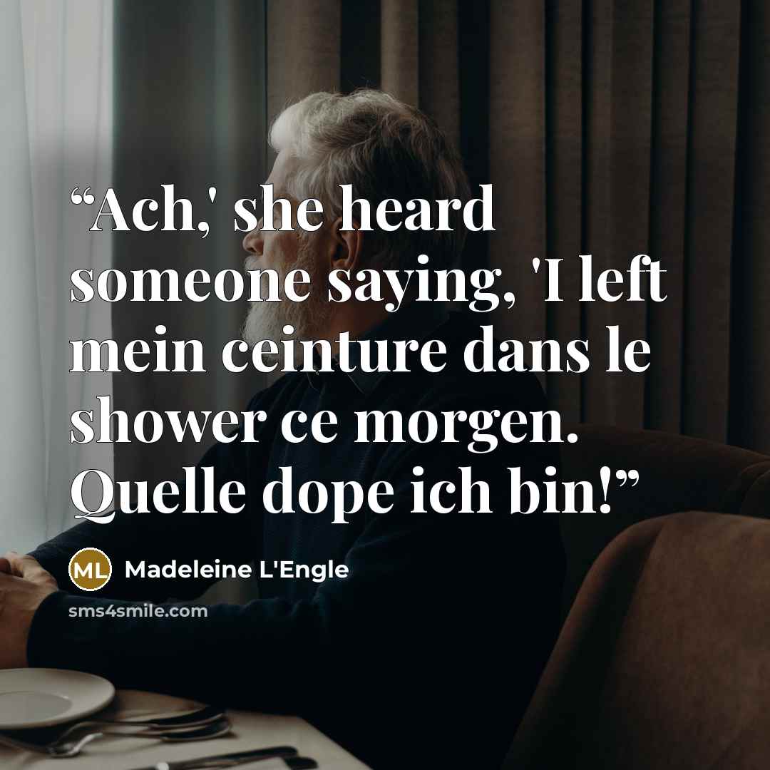 “Ach,' she heard someone saying, 'I left mein ceinture dans le shower ce morgen. Quelle dope ich bin!” quote by Madeleine L'Engle
