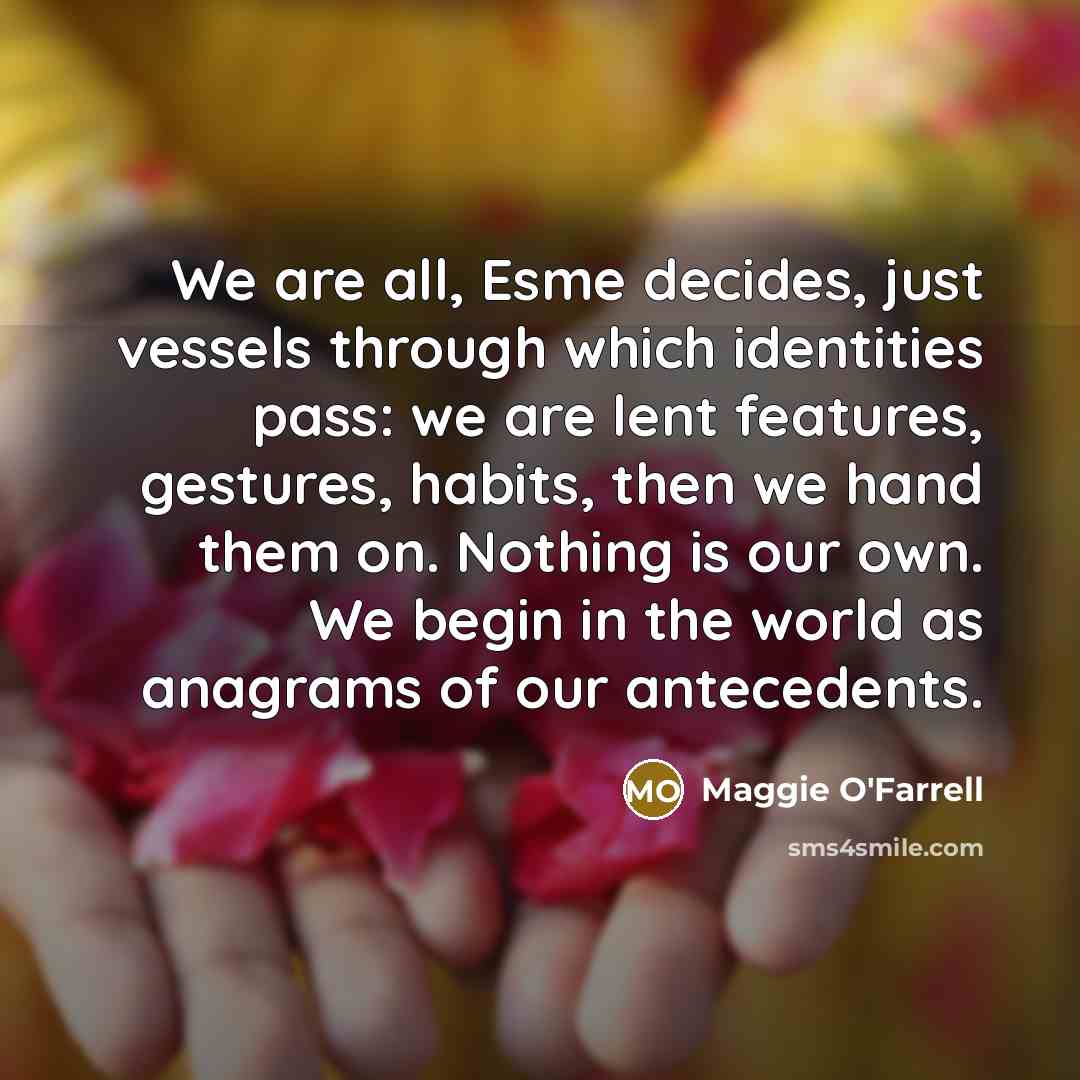 “We are all, Esme decides, just vessels through which identities…” quote by Maggie O'Farrell
