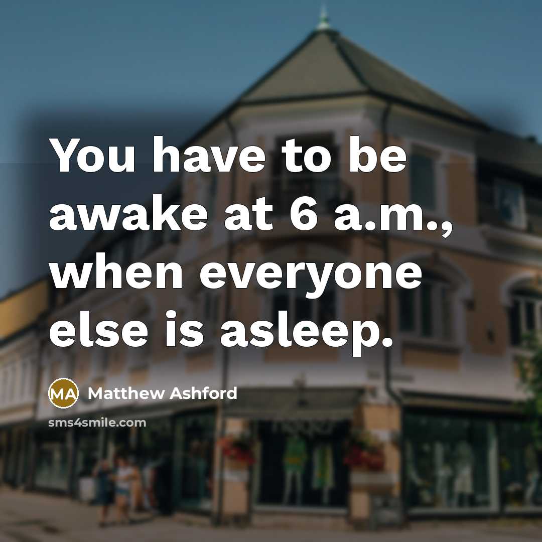 “You have to be awake at 6 a.m., when everyone…” quote by Matthew Ashford