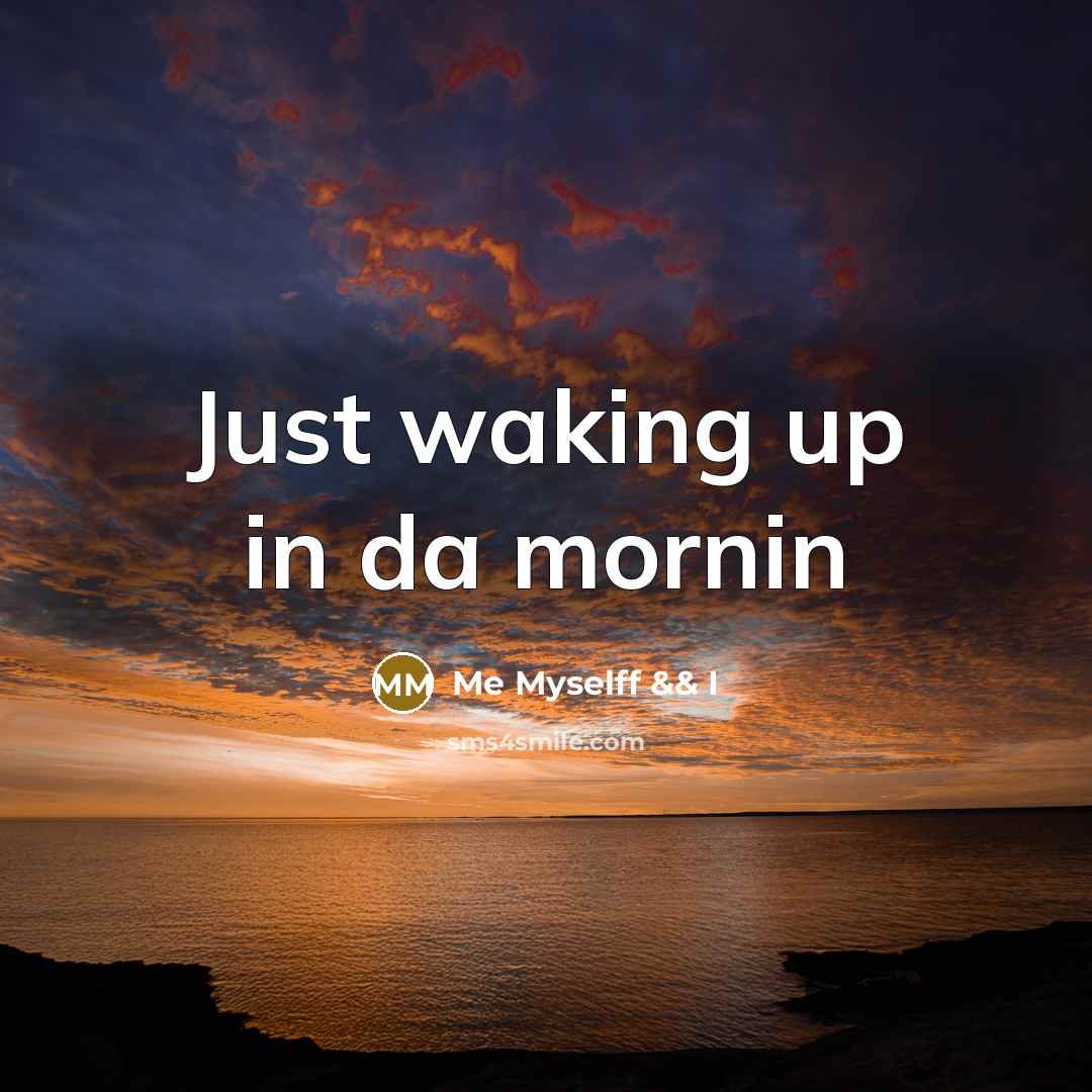 “Just waking up in da mornin…” quote by Me Myselff && I