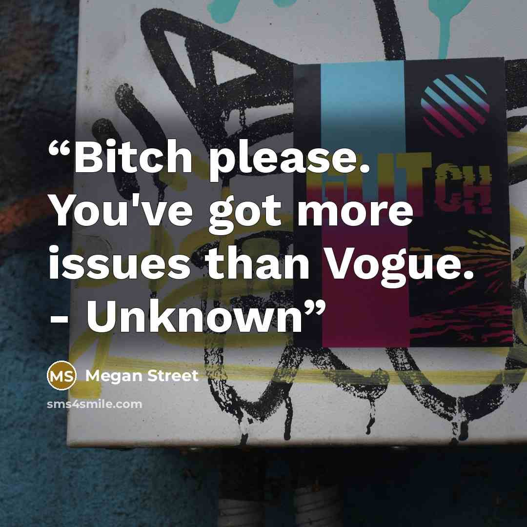 “Bitch please. You've got more issues than Vogue. - Unknown” quote by Megan Street
