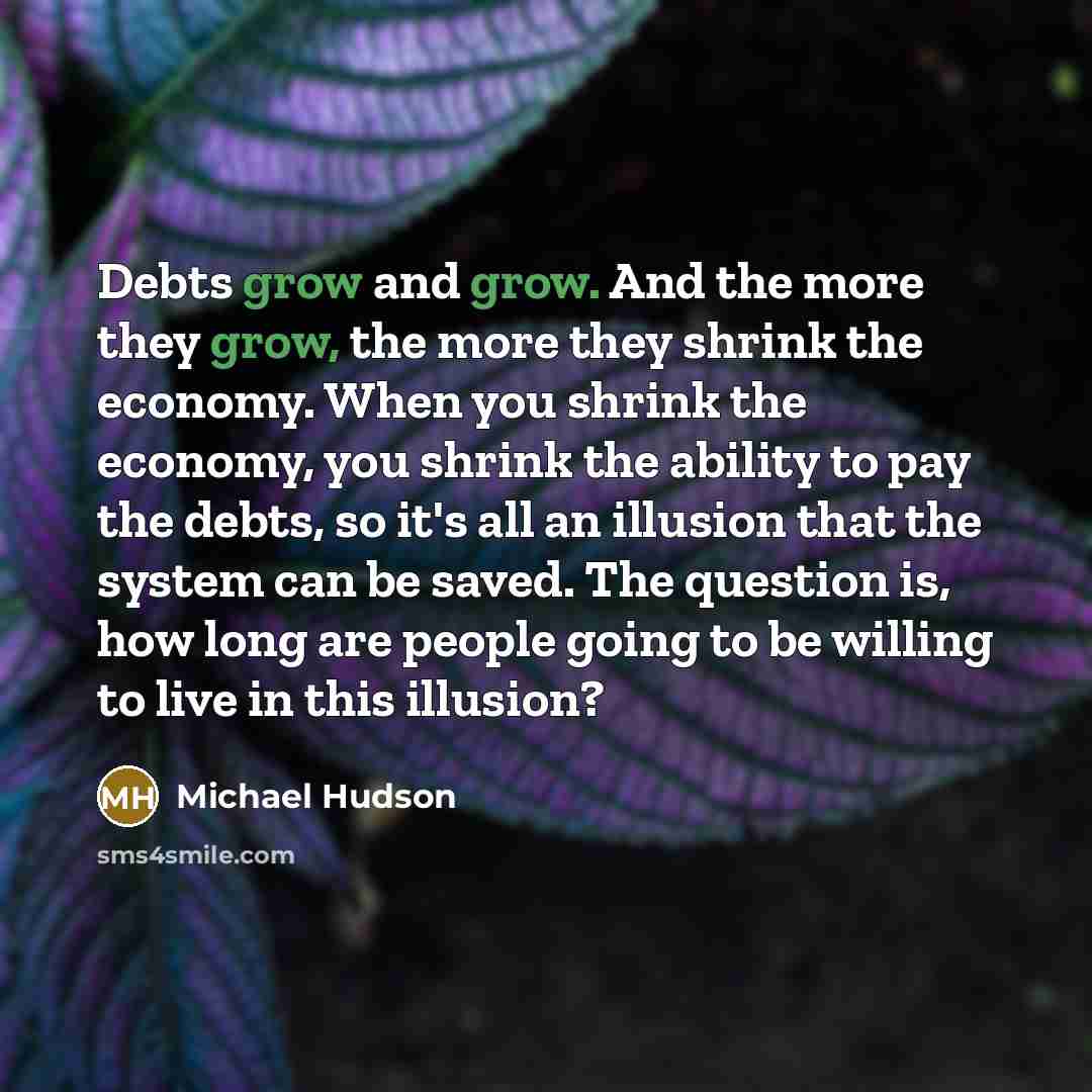 “Debts grow and grow. And the more they grow, the…” quote by Michael Hudson