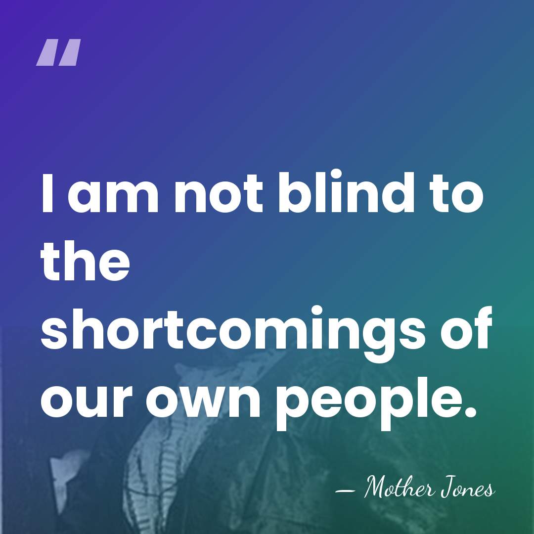 I am not blind to the shortcomings of our own people. - Mother Jones