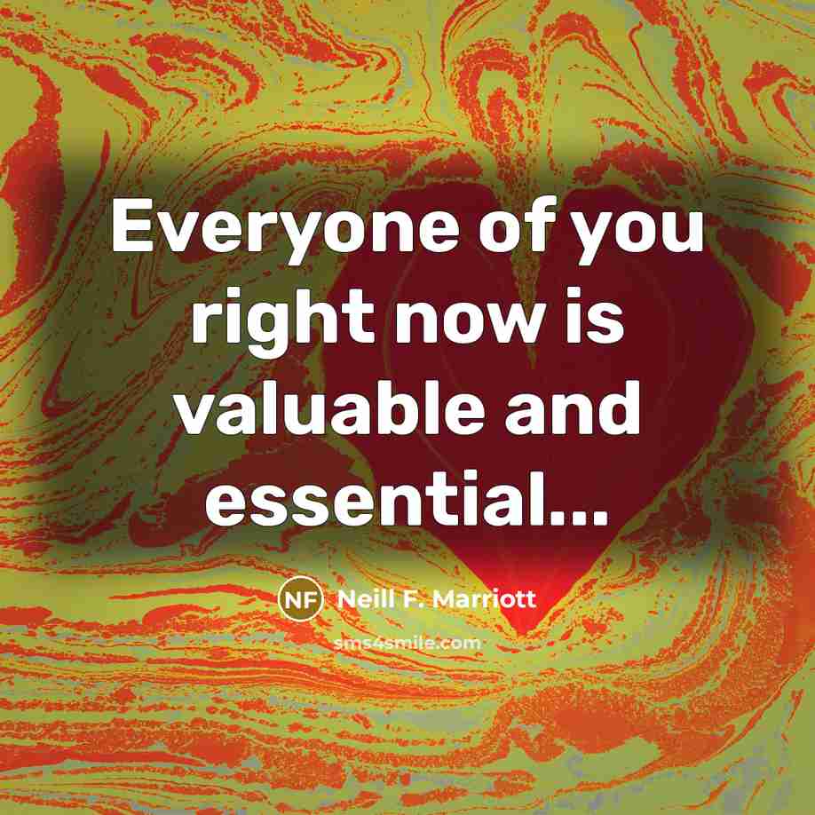 “Everyone of you right now is valuable and essential...…” quote by Neill F. Marriott