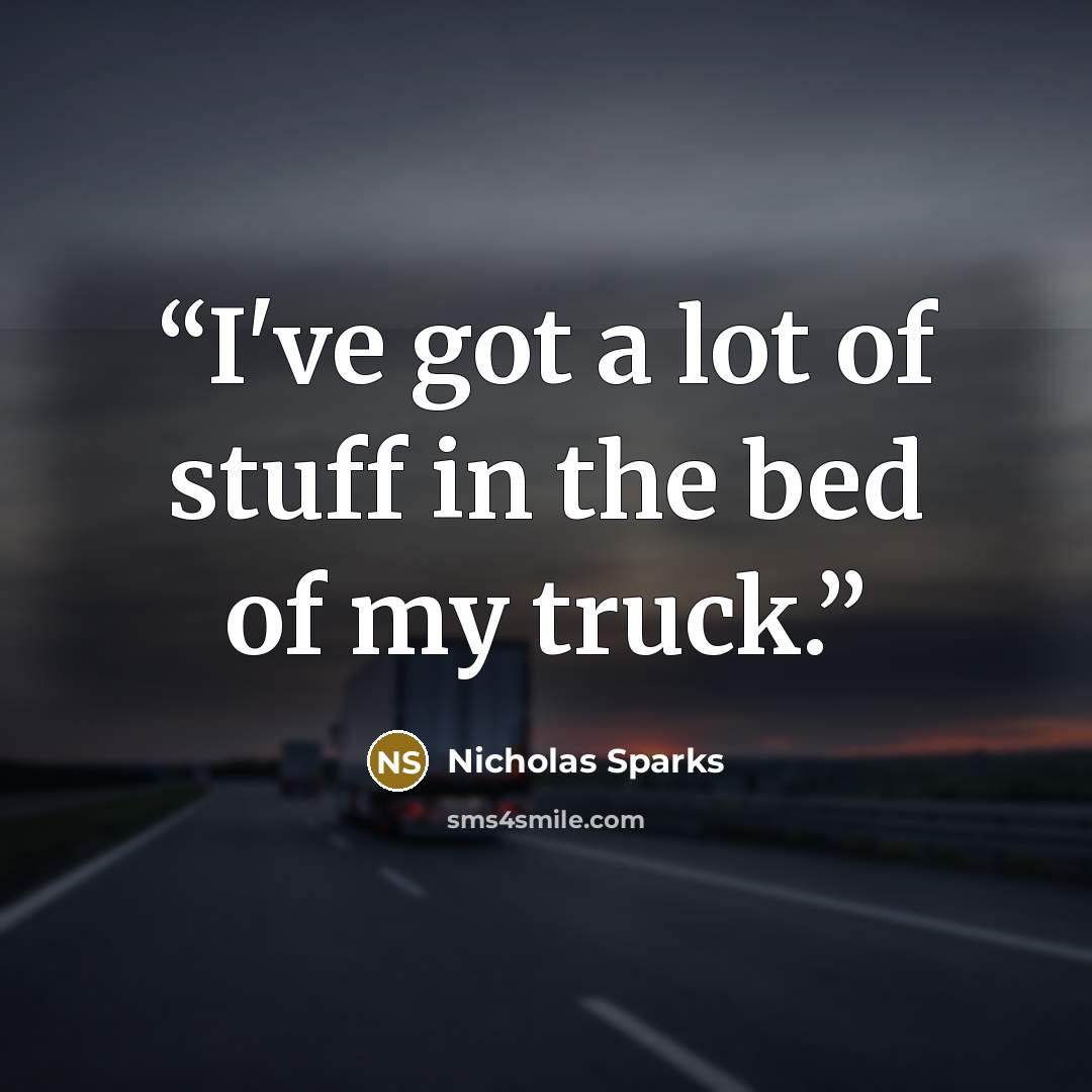 “I've got a lot of stuff in the bed of my truck.” quote by Nicholas Sparks